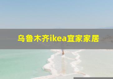 乌鲁木齐ikea宜家家居