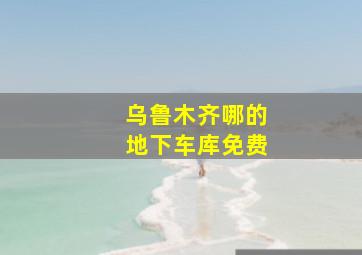 乌鲁木齐哪的地下车库免费