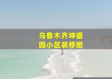 乌鲁木齐坤盛园小区装修图