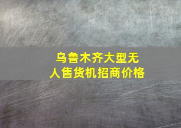 乌鲁木齐大型无人售货机招商价格