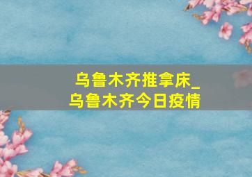 乌鲁木齐推拿床_乌鲁木齐今日疫情