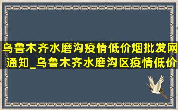 乌鲁木齐水磨沟疫情(低价烟批发网)通知_乌鲁木齐水磨沟区疫情(低价烟批发网)通知