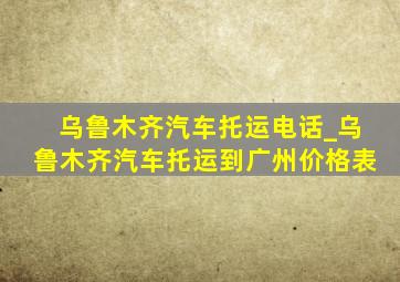 乌鲁木齐汽车托运电话_乌鲁木齐汽车托运到广州价格表