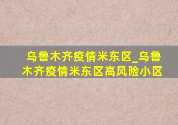 乌鲁木齐疫情米东区_乌鲁木齐疫情米东区高风险小区