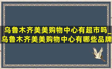 乌鲁木齐美美购物中心有超市吗_乌鲁木齐美美购物中心有哪些品牌