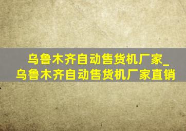 乌鲁木齐自动售货机厂家_乌鲁木齐自动售货机厂家直销