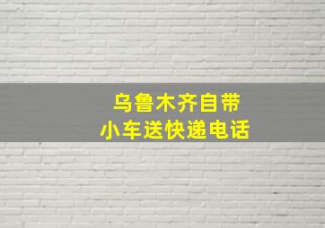 乌鲁木齐自带小车送快递电话