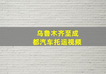 乌鲁木齐至成都汽车托运视频