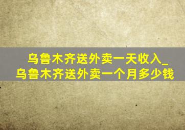 乌鲁木齐送外卖一天收入_乌鲁木齐送外卖一个月多少钱