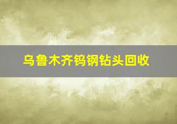 乌鲁木齐钨钢钻头回收