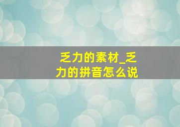 乏力的素材_乏力的拼音怎么说