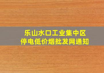 乐山水口工业集中区停电(低价烟批发网)通知