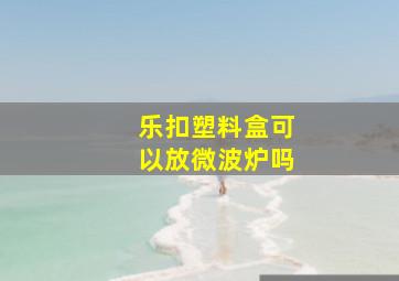 乐扣塑料盒可以放微波炉吗