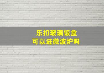 乐扣玻璃饭盒可以进微波炉吗