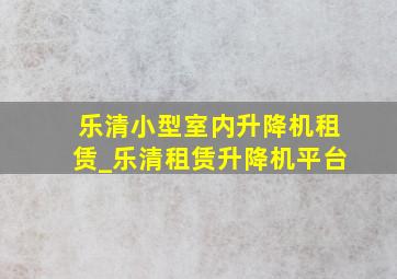 乐清小型室内升降机租赁_乐清租赁升降机平台