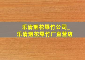 乐清烟花爆竹公司_乐清烟花爆竹厂直营店