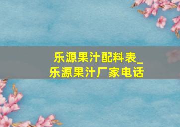 乐源果汁配料表_乐源果汁厂家电话