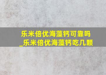 乐米倍优海藻钙可靠吗_乐米倍优海藻钙吃几颗