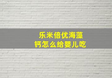 乐米倍优海藻钙怎么给婴儿吃