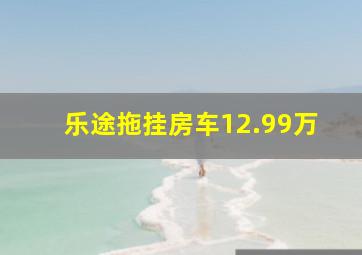 乐途拖挂房车12.99万