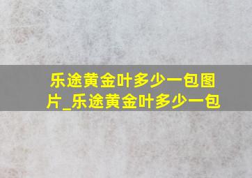 乐途黄金叶多少一包图片_乐途黄金叶多少一包