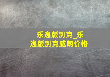 乐逸版别克_乐逸版别克威朗价格