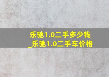 乐驰1.0二手多少钱_乐驰1.0二手车价格