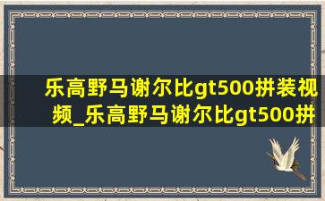 乐高野马谢尔比gt500拼装视频_乐高野马谢尔比gt500拼装