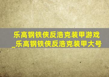 乐高钢铁侠反浩克装甲游戏_乐高钢铁侠反浩克装甲大号