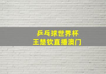 乒乓球世界杯王楚钦直播澳门