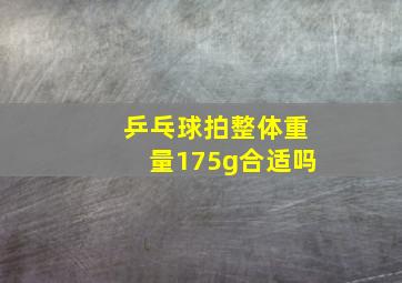 乒乓球拍整体重量175g合适吗