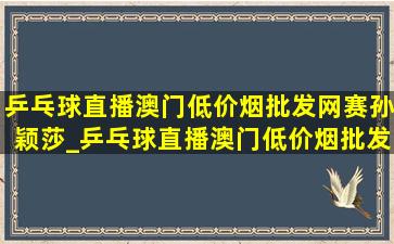 乒乓球直播澳门(低价烟批发网)赛孙颖莎_乒乓球直播澳门(低价烟批发网)赛