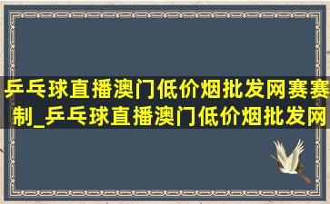 乒乓球直播澳门(低价烟批发网)赛赛制_乒乓球直播澳门(低价烟批发网)赛