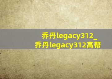 乔丹legacy312_乔丹legacy312高帮