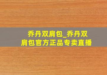 乔丹双肩包_乔丹双肩包官方正品专卖直播