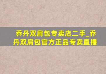 乔丹双肩包专卖店二手_乔丹双肩包官方正品专卖直播