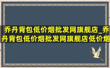 乔丹背包(低价烟批发网)旗舰店_乔丹背包(低价烟批发网)旗舰店(低价烟批发网)直播