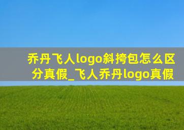 乔丹飞人logo斜挎包怎么区分真假_飞人乔丹logo真假