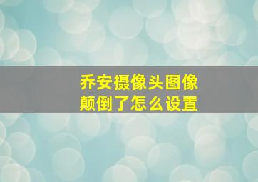 乔安摄像头图像颠倒了怎么设置