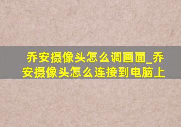 乔安摄像头怎么调画面_乔安摄像头怎么连接到电脑上