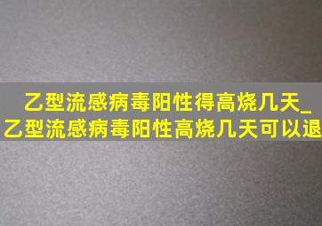 乙型流感病毒阳性得高烧几天_乙型流感病毒阳性高烧几天可以退