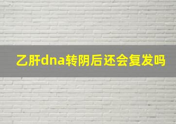 乙肝dna转阴后还会复发吗