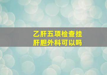 乙肝五项检查挂肝胆外科可以吗