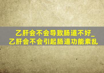 乙肝会不会导致肠道不好_乙肝会不会引起肠道功能紊乱