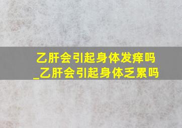 乙肝会引起身体发痒吗_乙肝会引起身体乏累吗