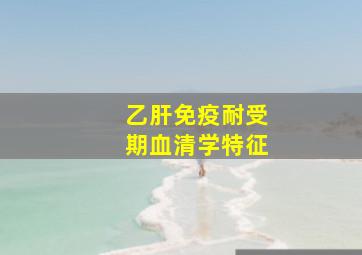 乙肝免疫耐受期血清学特征