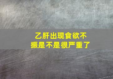 乙肝出现食欲不振是不是很严重了