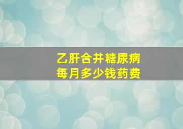 乙肝合并糖尿病每月多少钱药费