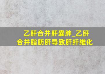 乙肝合并肝囊肿_乙肝合并脂肪肝导致肝纤维化