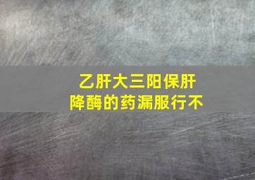 乙肝大三阳保肝降酶的药漏服行不